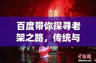 百度带你探寻老架之路,传统与现代交融的魅力所在