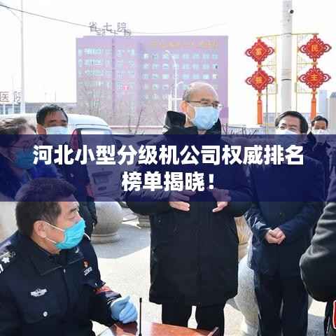 河北小型分级机公司权威排名榜单揭晓!