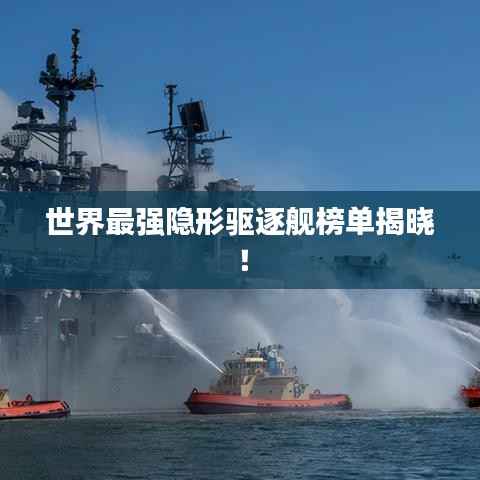 世界最强隐形驱逐舰榜单揭晓!