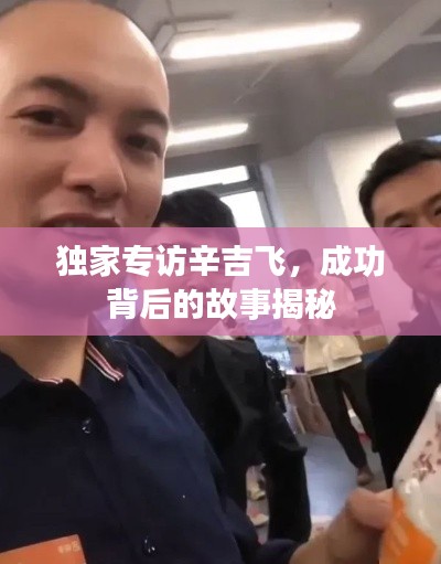 独家专访辛吉飞,成功背后的故事揭秘