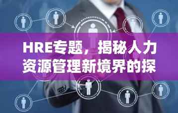 HRE专题，揭秘人力资源管理新境界的探索之路