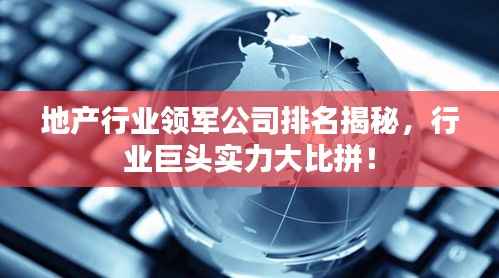 地产行业领军公司排名揭秘，行业巨头实力大比拼！