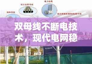 双母线不断电技术，现代电网稳定运行的关键保障