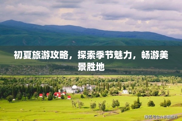 初夏旅游攻略，探索季节魅力，畅游美景胜地