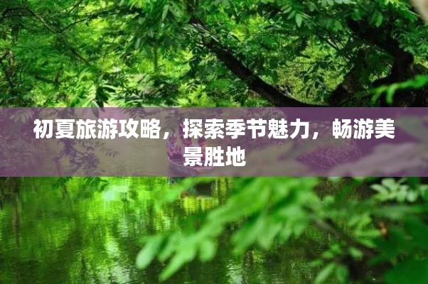 初夏旅游攻略,探索季节魅力,畅游美景胜地
