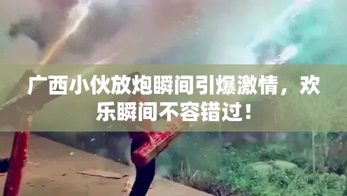 广西小伙放炮瞬间引爆激情,欢乐瞬间不容错过!