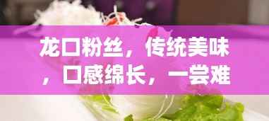 龙口粉丝,传统美味,口感绵长,一尝难忘