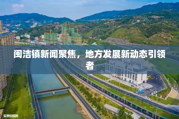 闽洁镇新闻聚焦,地方发展新动态引领者