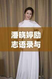 潘晓婷励志语录与美图欣赏,激励你的每一刻