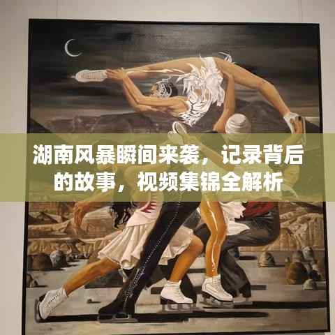 湖南风暴瞬间来袭,记录背后的故事,视频集锦全解析