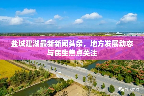 盐城建湖最新新闻头条，地方发展动态与民生焦点关注