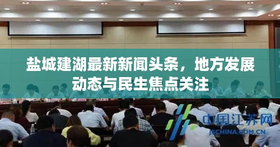 盐城建湖最新新闻头条,地方发展动态与民生焦点关注
