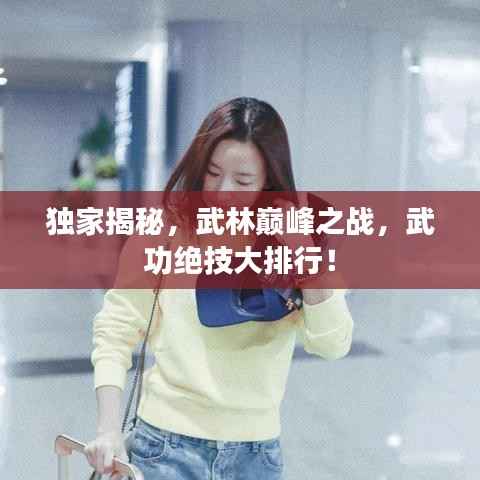 独家揭秘,武林巅峰之战,武功绝技大排行!