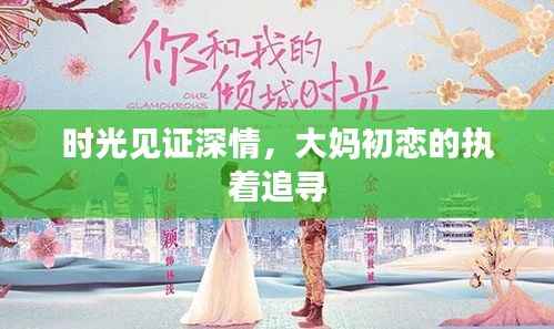 时光见证深情,大妈初恋的执着追寻
