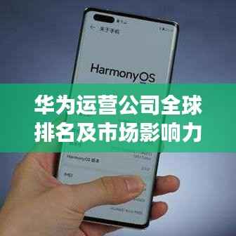 华为运营公司全球排名及市场影响力解析