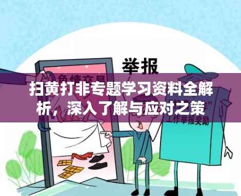扫黄打非专题学习资料全解析,深入了解与应对之策