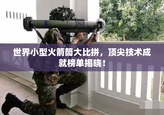 世界小型火箭筒大比拼,顶尖技术成就榜单揭晓!