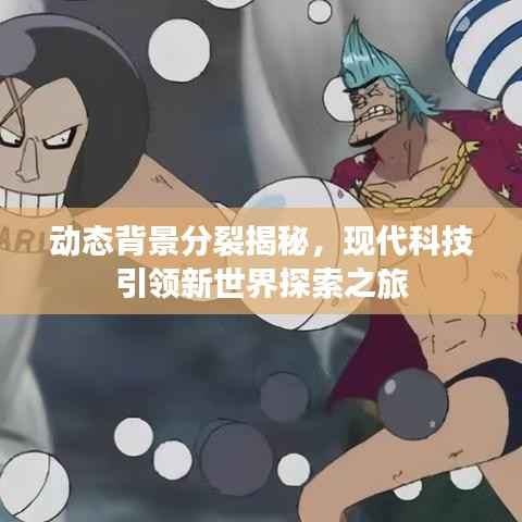 动态背景分裂揭秘,现代科技引领新世界探索之旅
