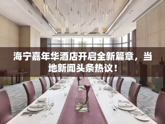 海宁嘉年华酒店开启全新篇章，当地新闻头条热议！