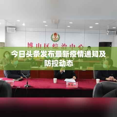 今日头条发布最新疫情通知及防控动态