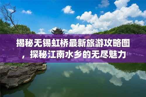 揭秘无锡虹桥最新旅游攻略图，探秘江南水乡的无尽魅力