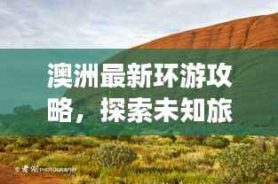 澳洲最新环游攻略,探索未知旅程的神秘之旅