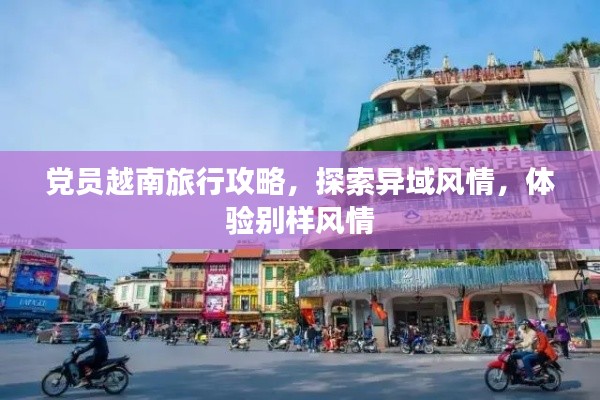 党员越南旅行攻略，探索异域风情，体验别样风情