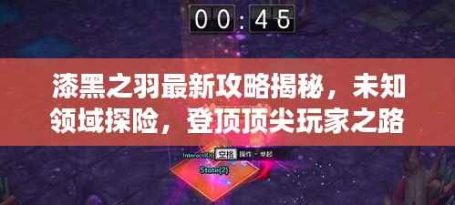 漆黑之羽最新攻略揭秘，未知领域探险，登顶顶尖玩家之路