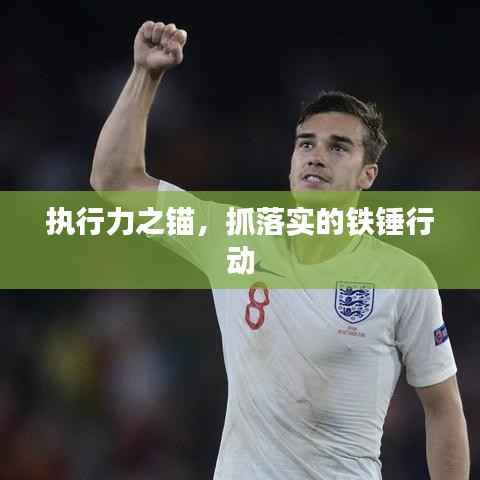 执行力之锚,抓落实的铁锤行动