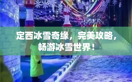 定西冰雪奇缘,完美攻略,畅游冰雪世界!
