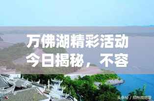 万佛湖精彩活动今日揭秘,不容错过的最新消息!