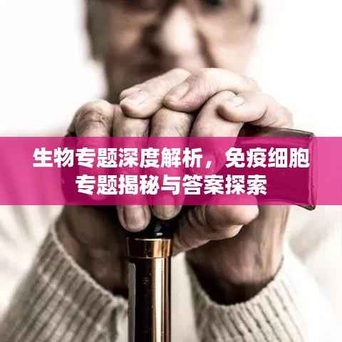 生物专题深度解析,免疫细胞专题揭秘与答案探索