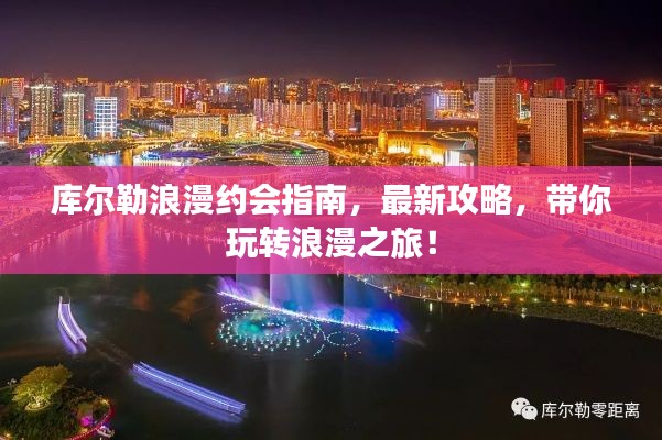 库尔勒浪漫约会指南，最新攻略，带你玩转浪漫之旅！