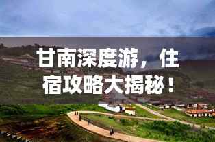 甘南深度游,住宿攻略大揭秘!