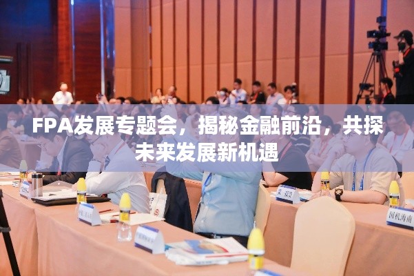 FPA发展专题会,揭秘金融前沿,共探未来发展新机遇