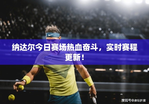 纳达尔今日赛场热血奋斗，实时赛程更新！
