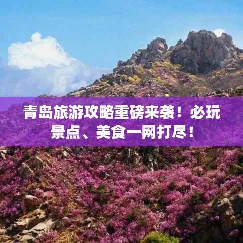 青岛旅游攻略重磅来袭!必玩景点、美食一网打尽!