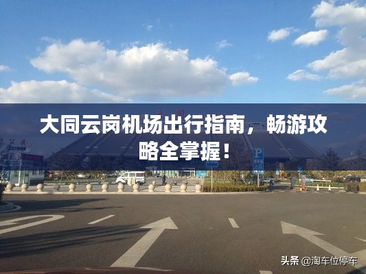 大同云岗机场出行指南，畅游攻略全掌握！