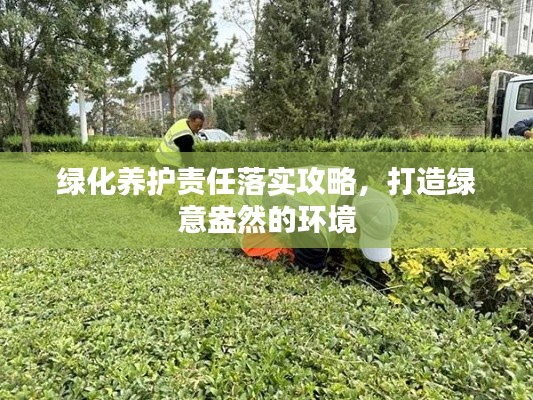 绿化养护责任落实攻略,打造绿意盎然的环境