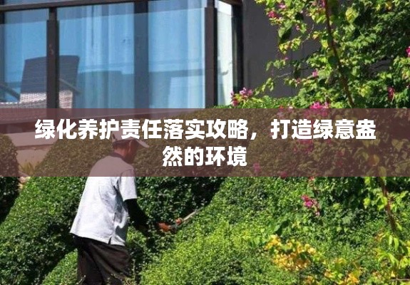 绿化养护责任落实攻略,打造绿意盎然的环境