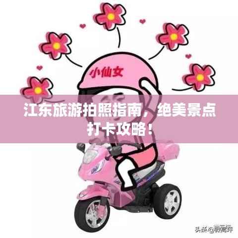 江东旅游拍照指南,绝美景点打卡攻略!