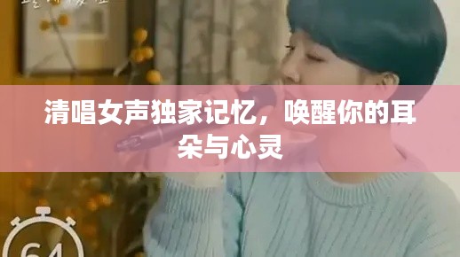 清唱女声独家记忆,唤醒你的耳朵与心灵