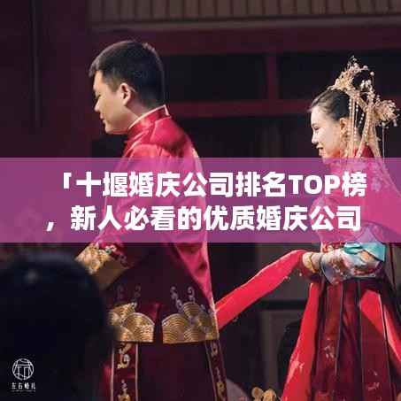 「十堰婚庆公司排名TOP榜,新人必看的优质婚庆公司推荐!」