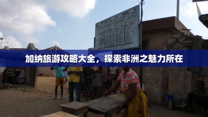 加纳旅游攻略大全，探索非洲之魅力所在