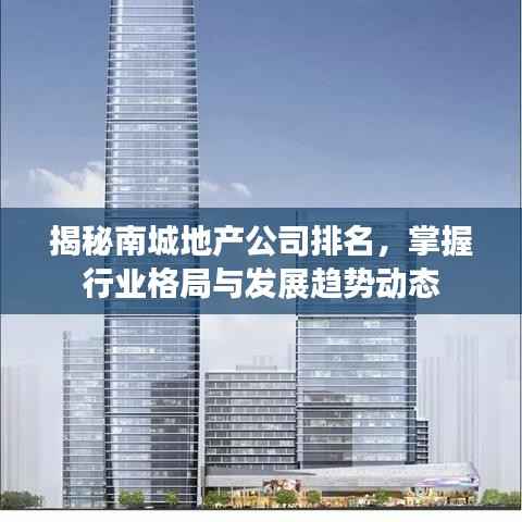 揭秘南城地产公司排名,掌握行业格局与发展趋势动态