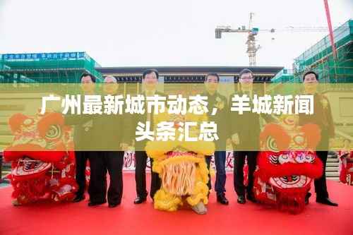 广州最新城市动态，羊城新闻头条汇总