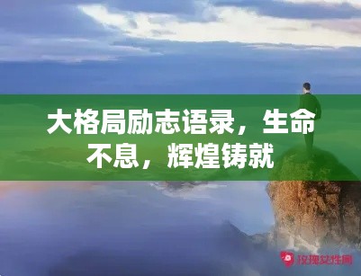 大格局励志语录,生命不息,辉煌铸就