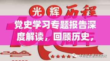 党史学习专题报告深度解读,回顾历史,砥砺前行