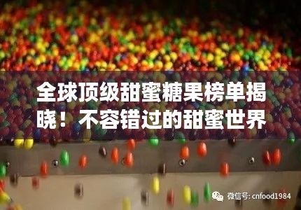 全球顶级甜蜜糖果榜单揭晓!不容错过的甜蜜世界之旅