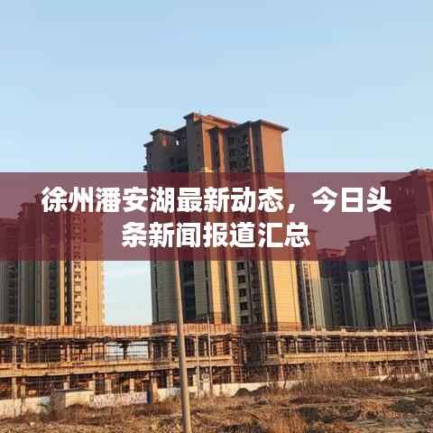 徐州潘安湖最新动态，今日头条新闻报道汇总